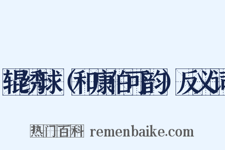 辊绣球（和康伯可韵）反义词是什么意思的图片